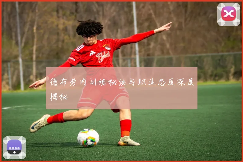 德布劳内训练秘诀与职业态度深度揭秘