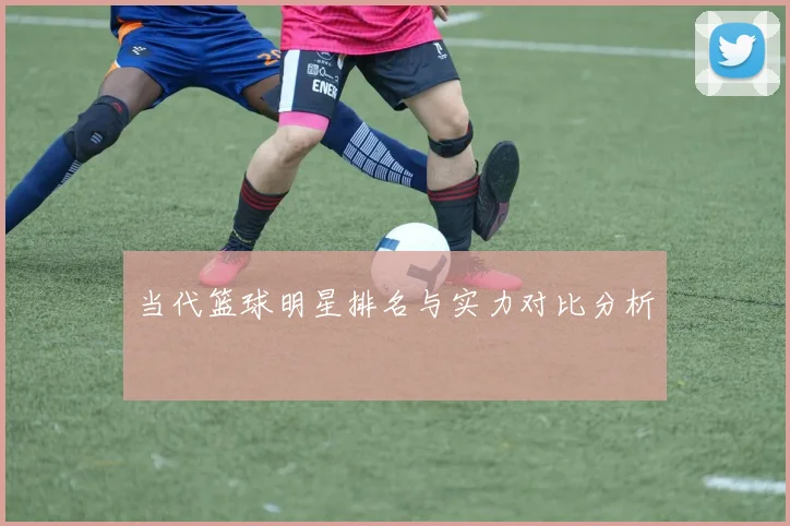 当代篮球明星排名与实力对比分析