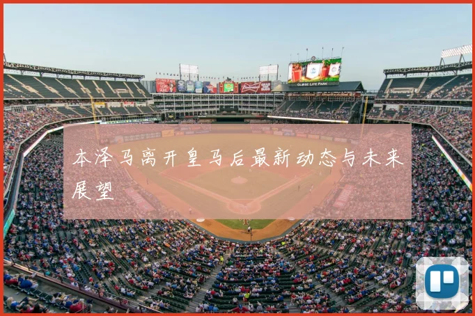 本泽马离开皇马后最新动态与未来展望