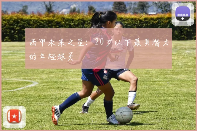 西甲未来之星：20岁以下最具潜力的年轻球员