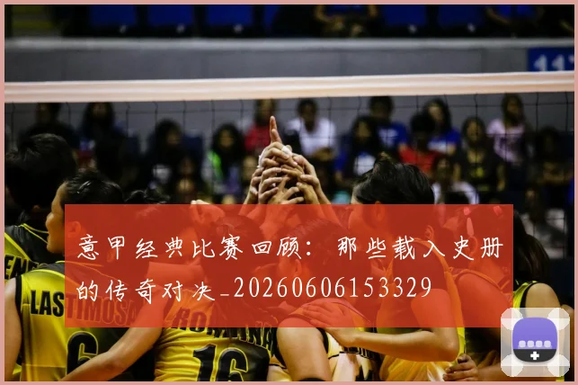 意甲经典比赛回顾：那些载入史册的传奇对决_20260606153329
