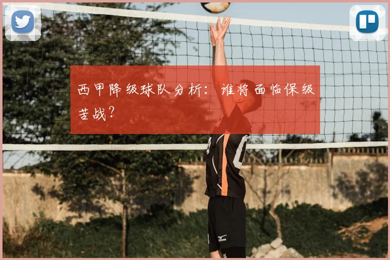 西甲降级球队分析：谁将面临保级苦战？