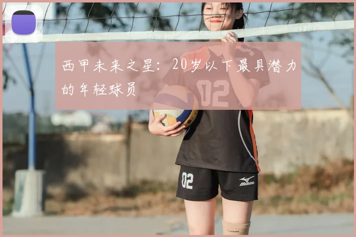 西甲未来之星:20岁以下最具潜力的年轻球员