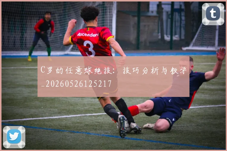C罗的任意球绝技：技巧分析与教学_20260526125217
