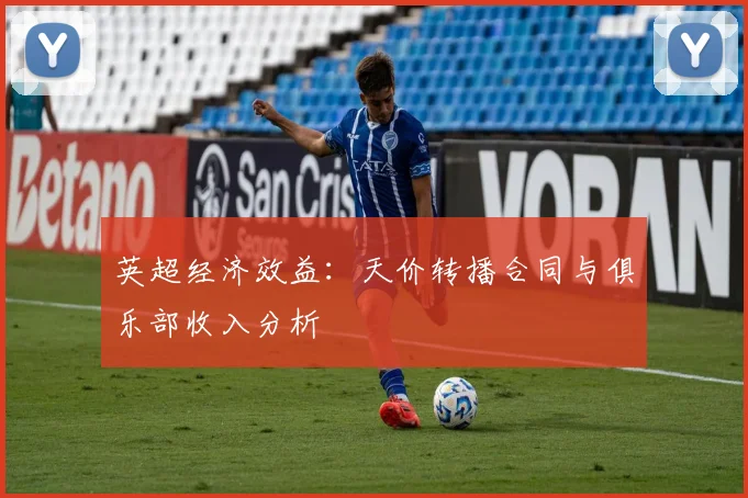 英超经济效益：天价转播合同与俱乐部收入分析