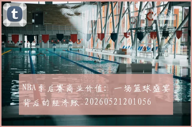 NBA季后赛商业价值：一场篮球盛宴背后的经济账_20260521201056