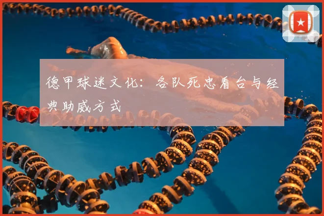 德甲球迷文化：各队死忠看台与经典助威方式