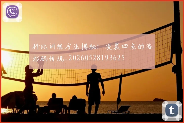 科比训练方法揭秘：凌晨四点的洛杉矶传说_20260528193625