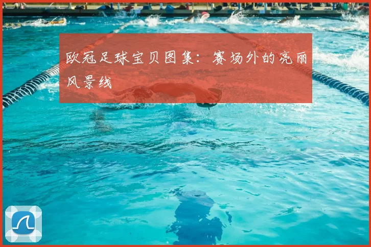 欧冠足球宝贝图集：赛场外的亮丽风景线