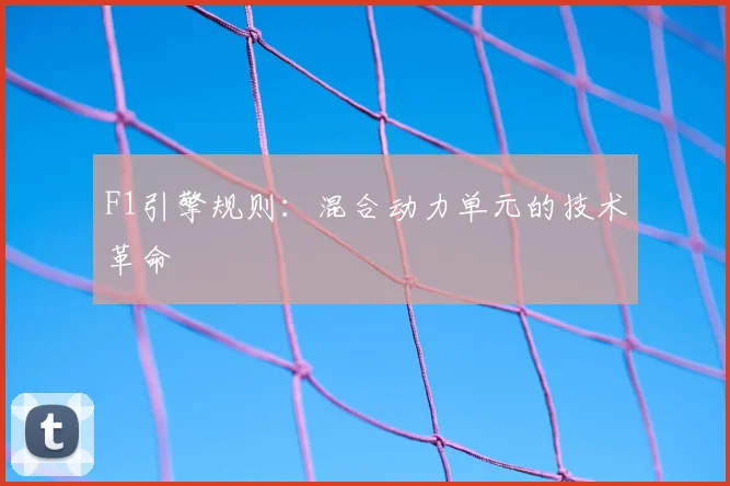 F1引擎规则：混合动力单元的技术革命