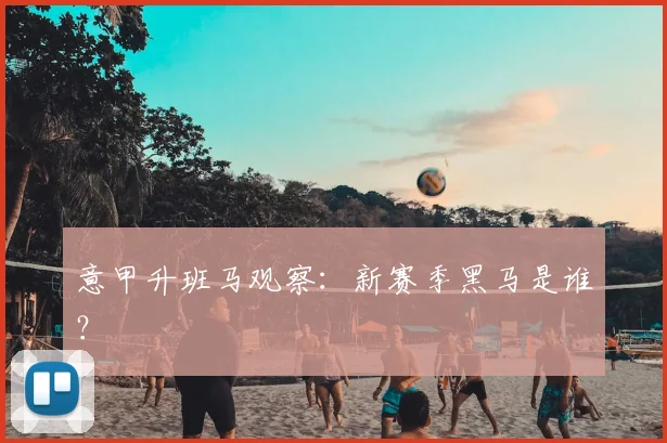 意甲升班马观察:新赛季黑马是谁?