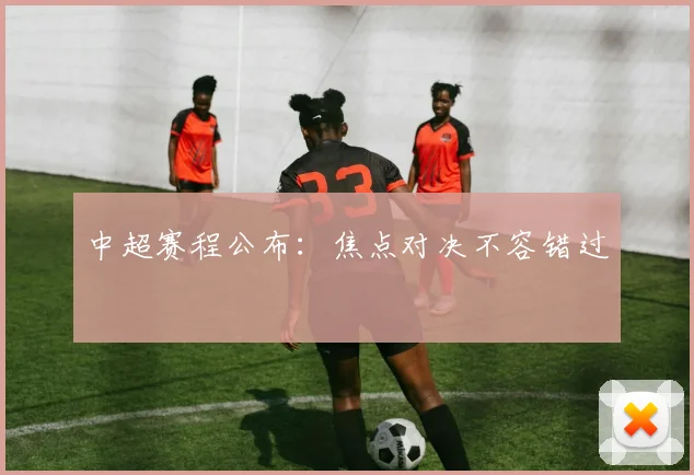 中超赛程公布:焦点对决不容错过
