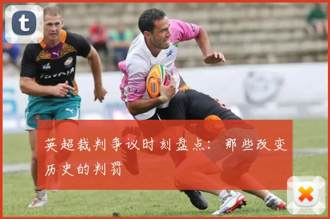 英超裁判争议时刻盘点：那些改变历史的判罚