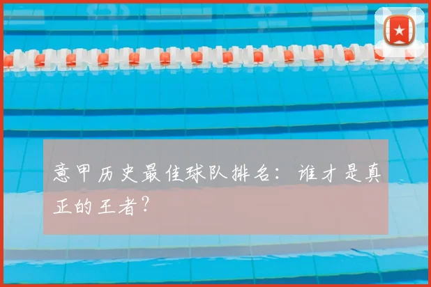 意甲历史最佳球队排名:谁才是真正的王者?