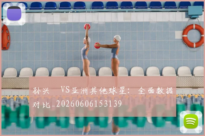 孙兴慜VS亚洲其他球星：全面数据对比_20260606153139