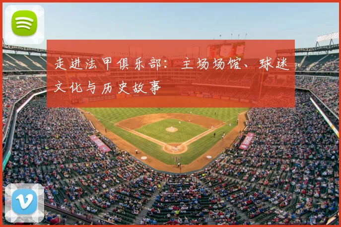 走进法甲俱乐部：主场场馆、球迷文化与历史故事