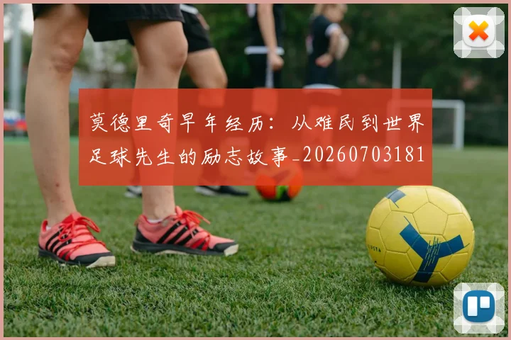 莫德里奇早年经历：从难民到世界足球先生的励志故事_20260703181750