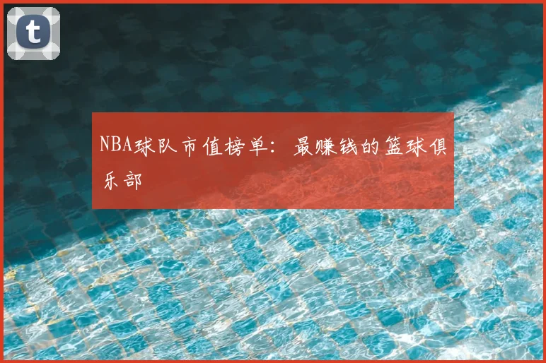 NBA球队市值榜单：最赚钱的篮球俱乐部