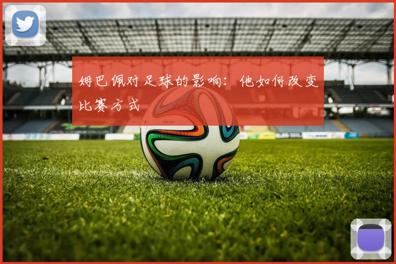 姆巴佩对足球的影响：他如何改变比赛方式