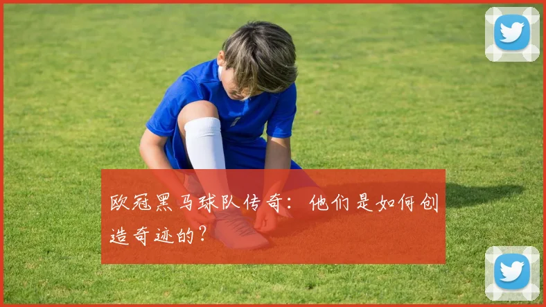 欧冠黑马球队传奇：他们是如何创造奇迹的？