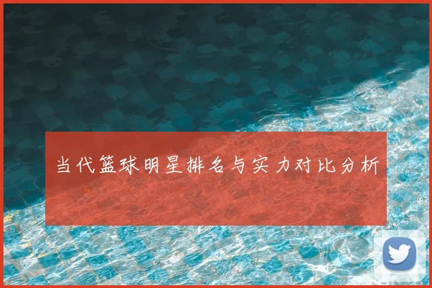 当代篮球明星排名与实力对比分析