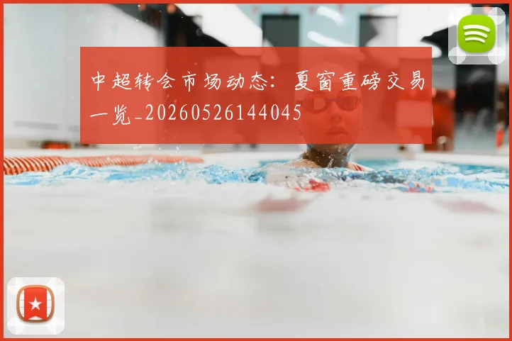 中超转会市场动态：夏窗重磅交易一览_20260526144045