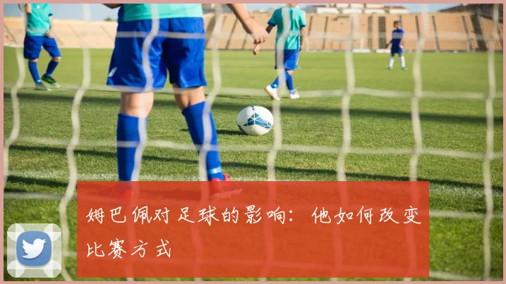 姆巴佩对足球的影响：他如何改变比赛方式