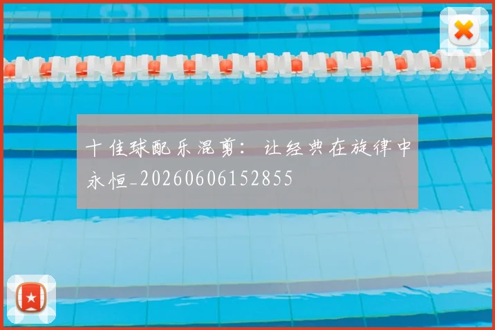 十佳球配乐混剪:让经典在旋律中永恒_20260606152855