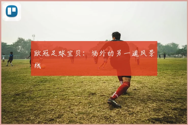 欧冠足球宝贝：场外的另一道风景线