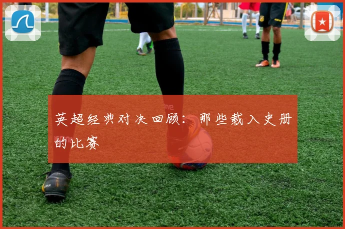 英超经典对决回顾：那些载入史册的比赛