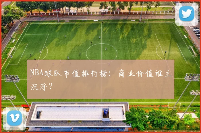 NBA球队市值排行榜:商业价值谁主沉浮?