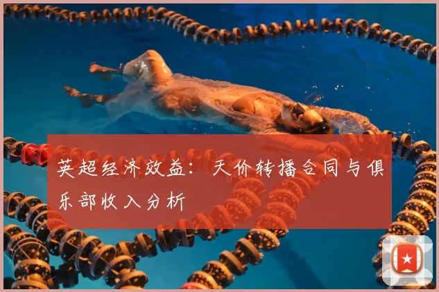 英超经济效益:天价转播合同与俱乐部收入分析