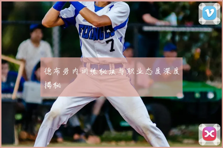 德布劳内训练秘诀与职业态度深度揭秘