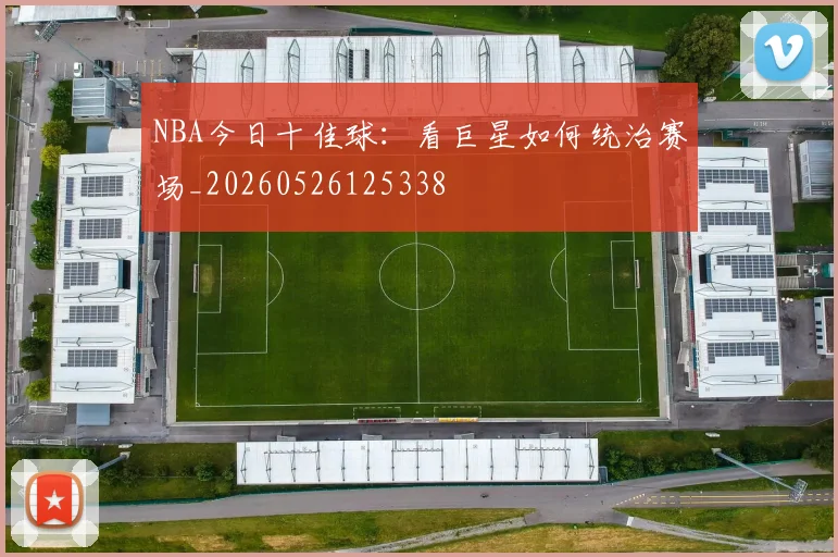 NBA今日十佳球：看巨星如何统治赛场_20260526125338