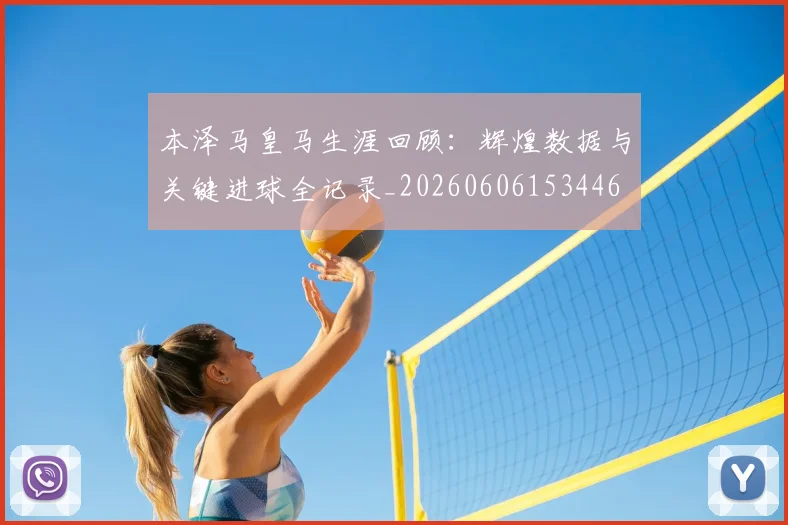 本泽马皇马生涯回顾：辉煌数据与关键进球全记录_20260606153446