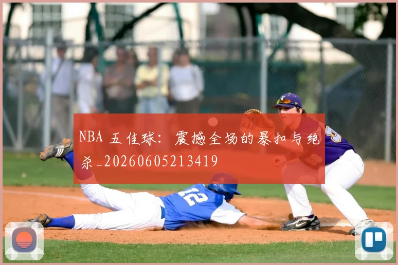 NBA 五佳球：震撼全场的暴扣与绝杀_20260605213419