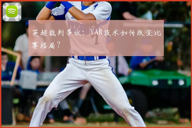 英超裁判争议：VAR技术如何改变比赛格局？
