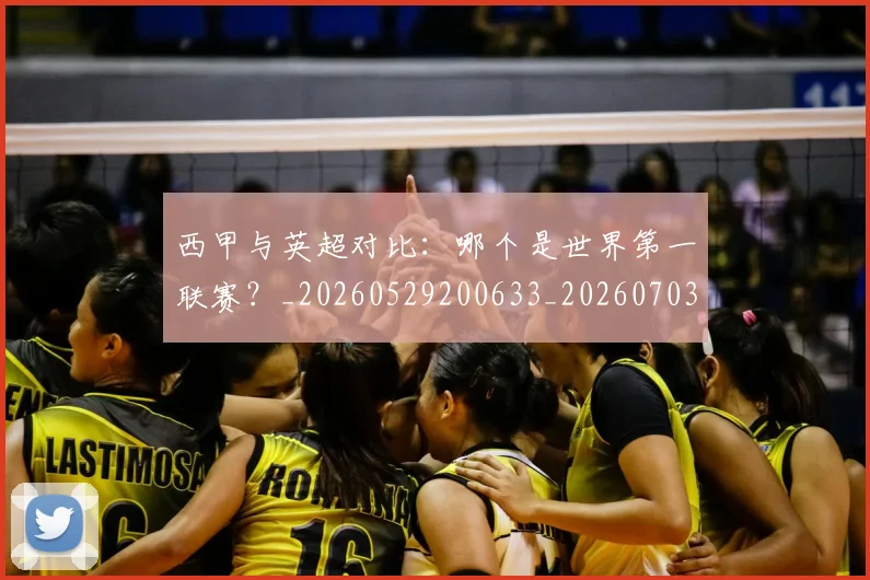 西甲与英超对比:哪个是世界第一联赛?_20260529200633_20260703181836
