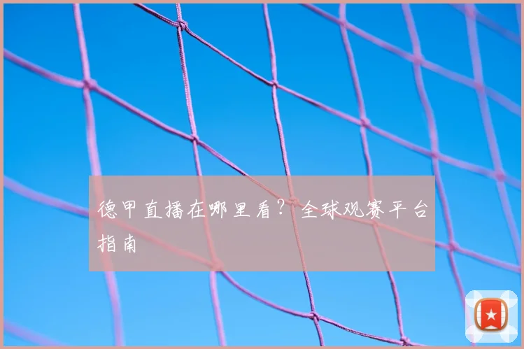德甲直播在哪里看？全球观赛平台指南