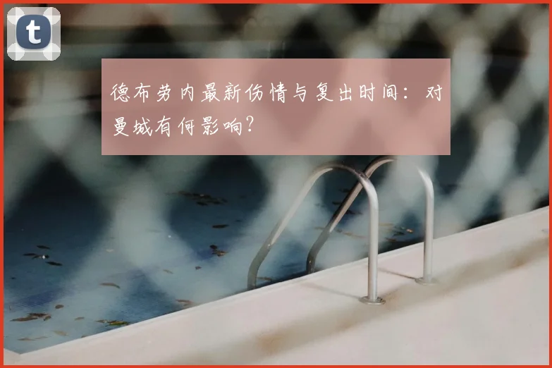 德布劳内最新伤情与复出时间：对曼城有何影响？