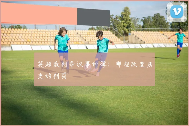 英超裁判争议事件簿:那些改变历史的判罚