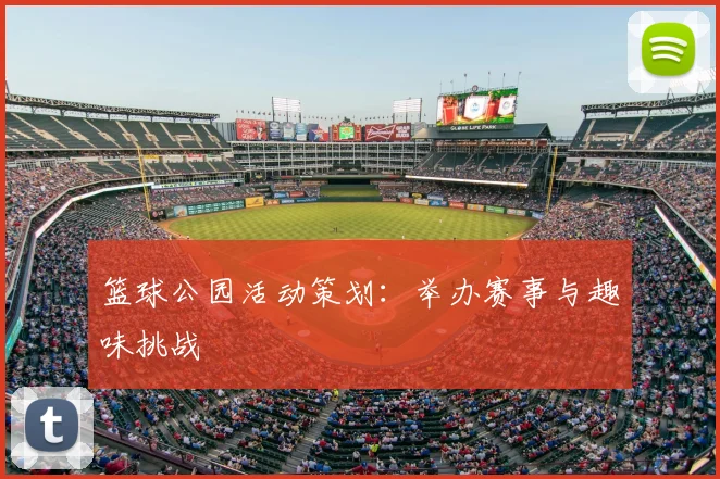篮球公园活动策划：举办赛事与趣味挑战