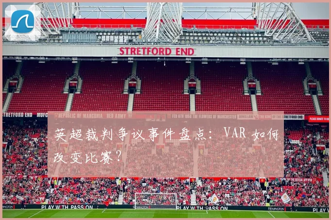 英超裁判争议事件盘点：VAR 如何改变比赛？